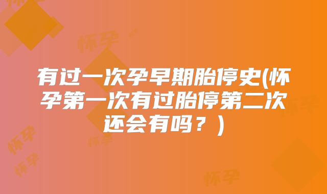 有过一次孕早期胎停史(怀孕第一次有过胎停第二次还会有吗？)
