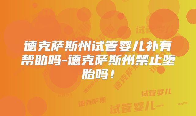德克萨斯州试管婴儿补有帮助吗-德克萨斯州禁止堕胎吗！