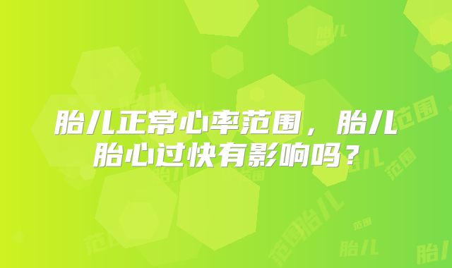 胎儿正常心率范围,胎儿胎心过快有影响吗?