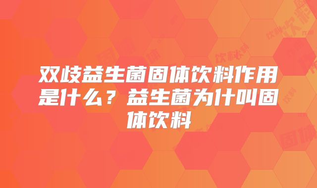 双歧益生菌固体饮料作用是什么?益生菌为什叫固体饮料