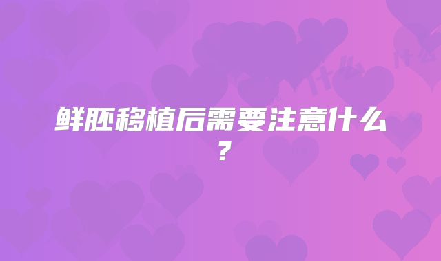 鲜胚移植后需要注意什么？