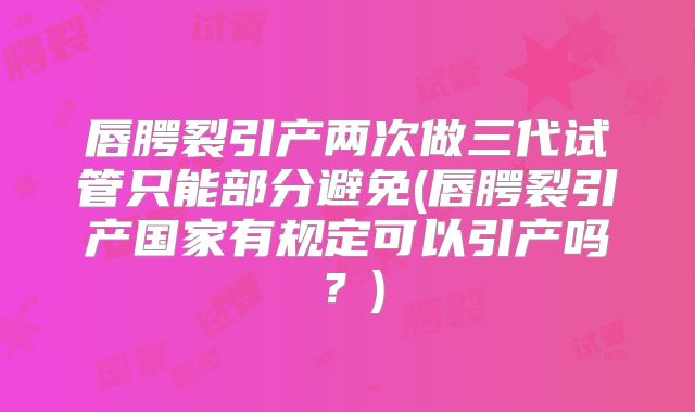 唇腭裂引产两次做三代试管只能部分避免(唇腭裂引产国家有规定可以引产吗？)