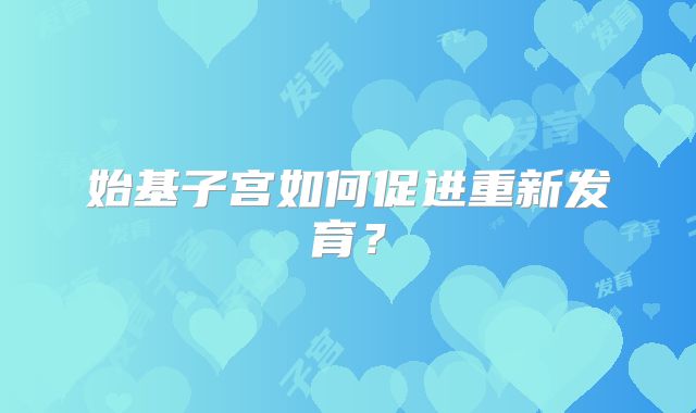 始基子宫如何促进重新发育？