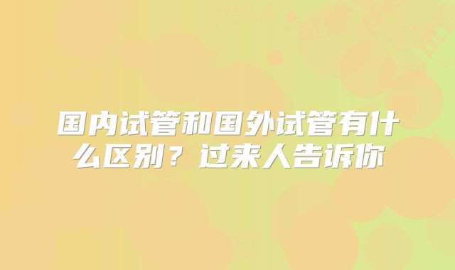 国内试管和国外试管有什么区别？过来人告诉你