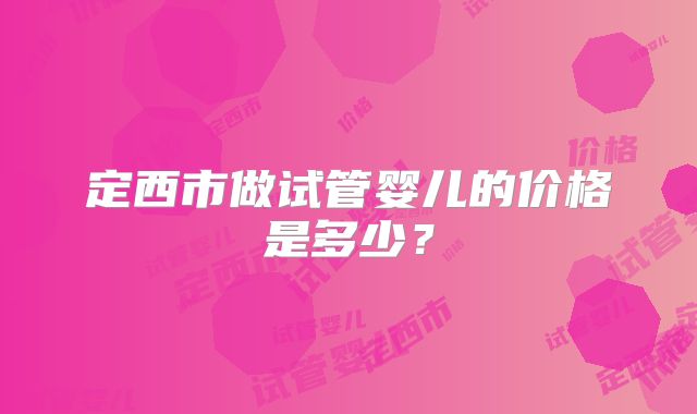 定西市做试管婴儿的价格是多少？