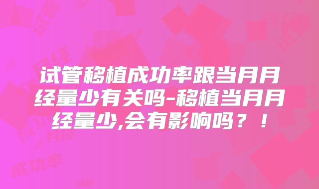 试管移植成功率跟当月月经量少有关吗-移植当月月经量少,会有影响吗？！