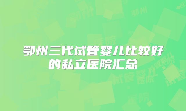 鄂州三代试管婴儿比较好的私立医院汇总