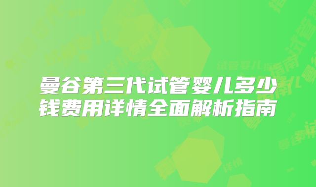 曼谷第三代试管婴儿多少钱费用详情全面解析指南
