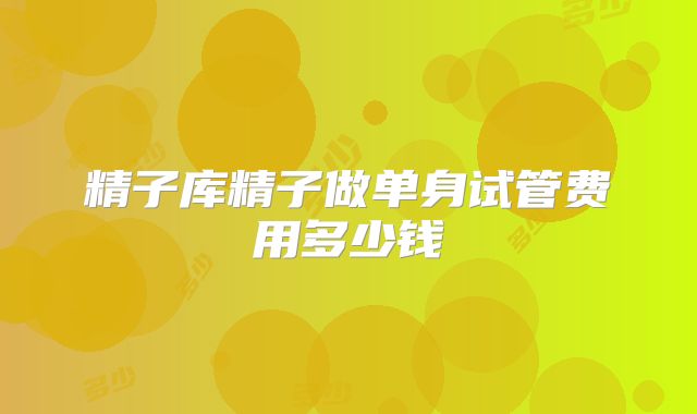 精子库精子做单身试管费用多少钱
