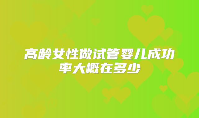 高龄女性做试管婴儿成功率大概在多少