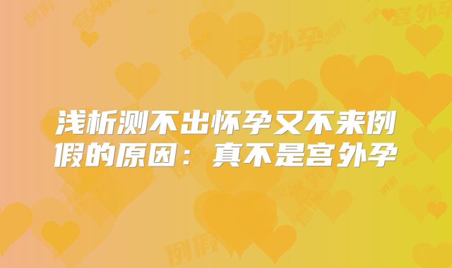 浅析测不出怀孕又不来例假的原因：真不是宫外孕