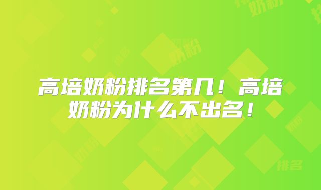 高培奶粉排名第几!高培奶粉为什么不出名!