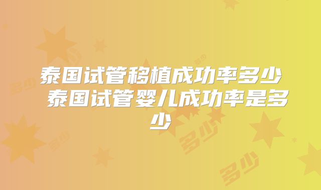 泰国试管移植成功率多少 泰国试管婴儿成功率是多少