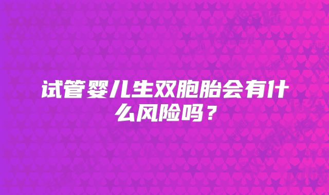 试管婴儿生双胞胎会有什么风险吗?