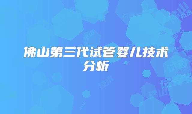 佛山第三代试管婴儿技术分析