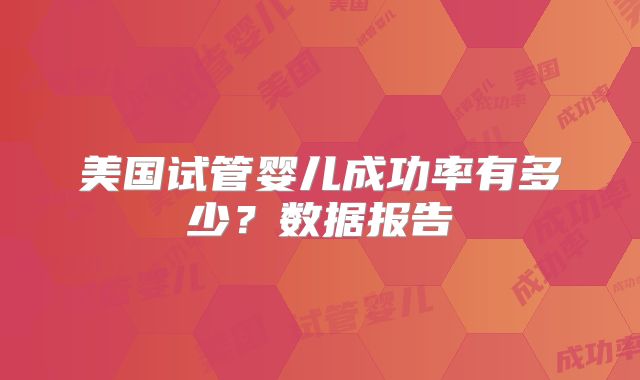 美国试管婴儿成功率有多少？数据报告