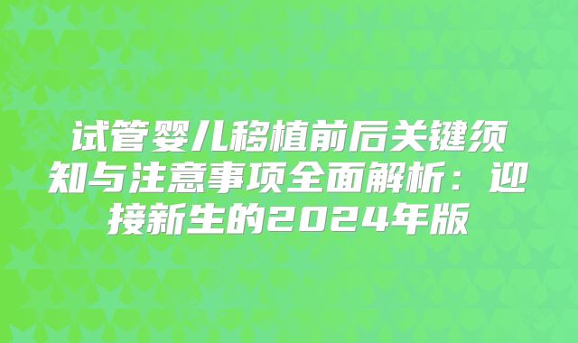 试管婴儿移植前后关键须知与注意事项全面解析：迎接新生的2024年版