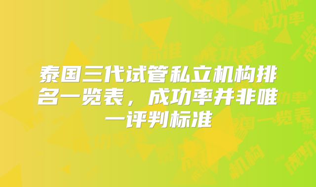 泰国三代试管私立机构排名一览表，成功率并非唯一评判标准