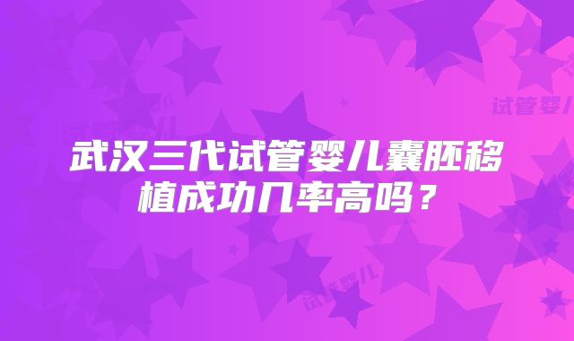 武汉三代试管婴儿囊胚移植成功几率高吗？