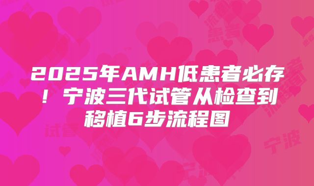 2025年AMH低患者必存！宁波三代试管从检查到移植6步流程图