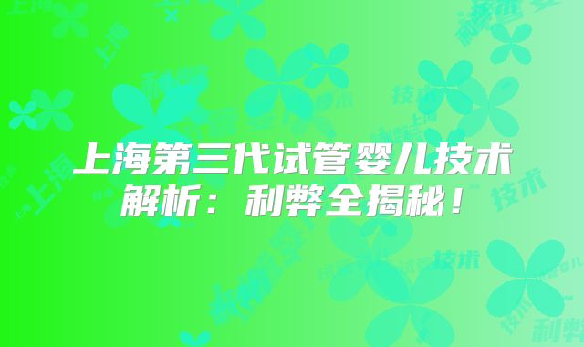 上海第三代试管婴儿技术解析：利弊全揭秘！