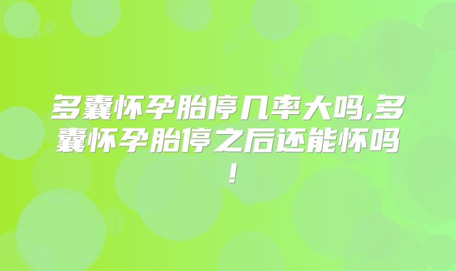 多囊怀孕胎停几率大吗,多囊怀孕胎停之后还能怀吗！