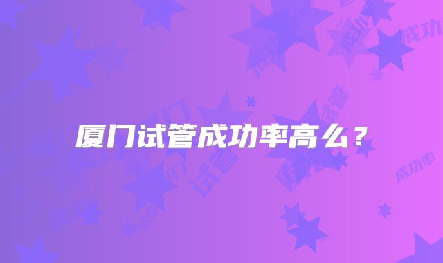 厦门试管成功率高么?