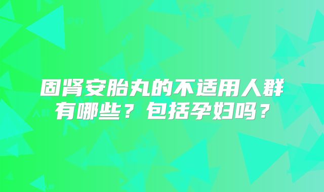 固肾安胎丸的不适用人群有哪些？包括孕妇吗？
