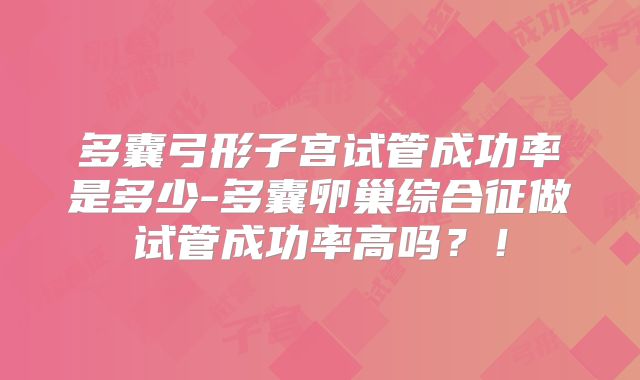 多囊弓形子宫试管成功率是多少-多囊卵巢综合征做试管成功率高吗?!