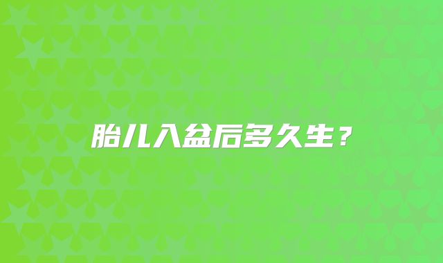 胎儿入盆后多久生？