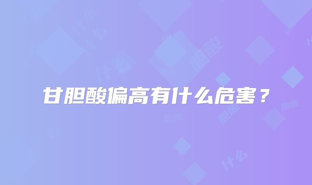 甘胆酸偏高有什么危害？