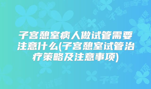 子宫憩室病人做试管需要注意什么(子宫憩室试管治疗策略及注意事项)