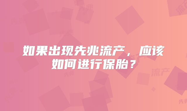如果出现先兆流产,应该如何进行保胎?