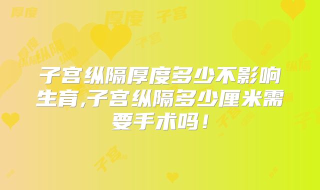 子宫纵隔厚度多少不影响生育,子宫纵隔多少厘米需要手术吗！