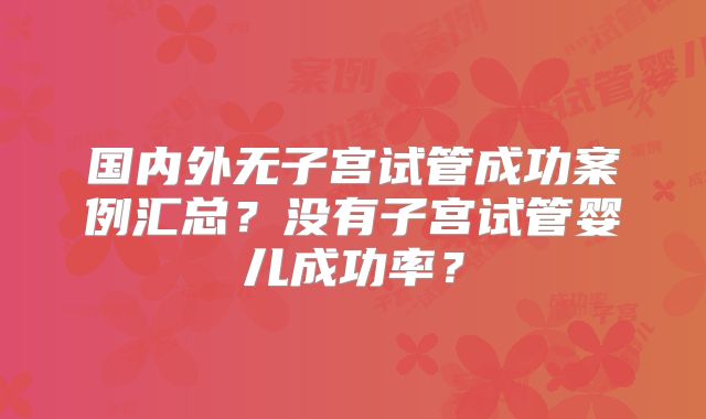 国内外无子宫试管成功案例汇总?没有子宫试管婴儿成功率?