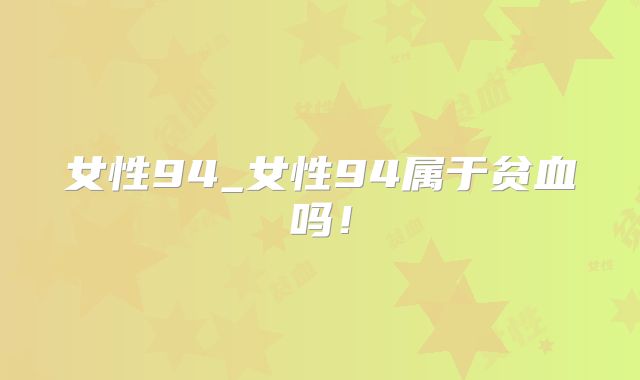 女性94_女性94属于贫血吗！