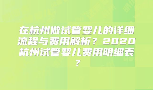 在杭州做试管婴儿的详细流程与费用解析？2020杭州试管婴儿费用明细表？