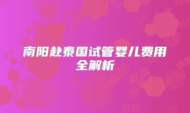 南阳赴泰国试管婴儿费用全解析