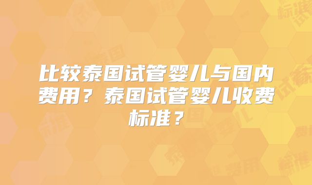 比较泰国试管婴儿与国内费用?泰国试管婴儿收费标准?