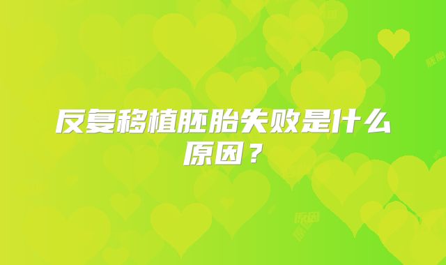 反复移植胚胎失败是什么原因？
