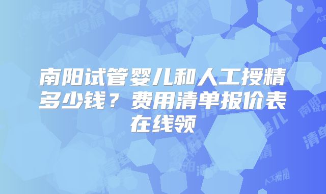 南阳试管婴儿和人工授精多少钱?费用清单报价表在线领
