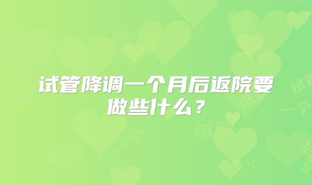 试管降调一个月后返院要做些什么？