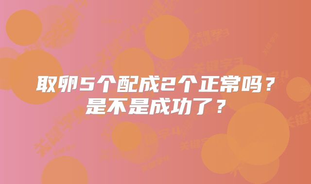 取卵5个配成2个正常吗？是不是成功了？