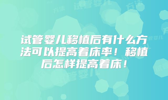 试管婴儿移植后有什么方法可以提高着床率！移植后怎样提高着床！