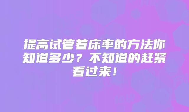 提高试管着床率的方法你知道多少？不知道的赶紧看过来！