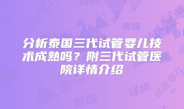 分析泰国三代试管婴儿技术成熟吗?附三代试管医院详情介绍
