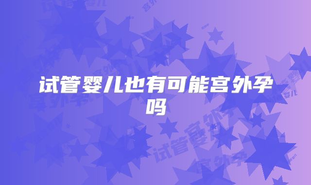 试管婴儿也有可能宫外孕吗
