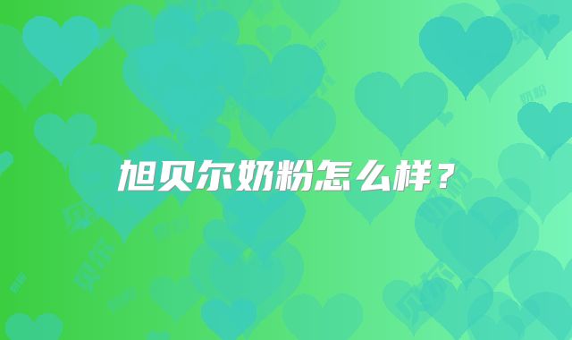 旭贝尔奶粉怎么样?