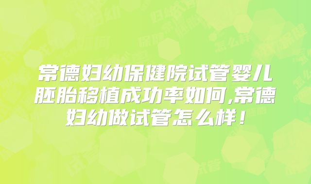 常德妇幼保健院试管婴儿胚胎移植成功率如何,常德妇幼做试管怎么样！