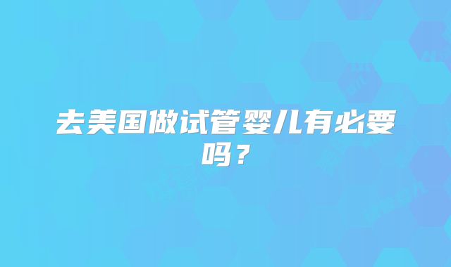 去美国做试管婴儿有必要吗？